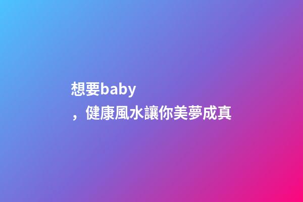 想要baby，健康風水讓你美夢成真